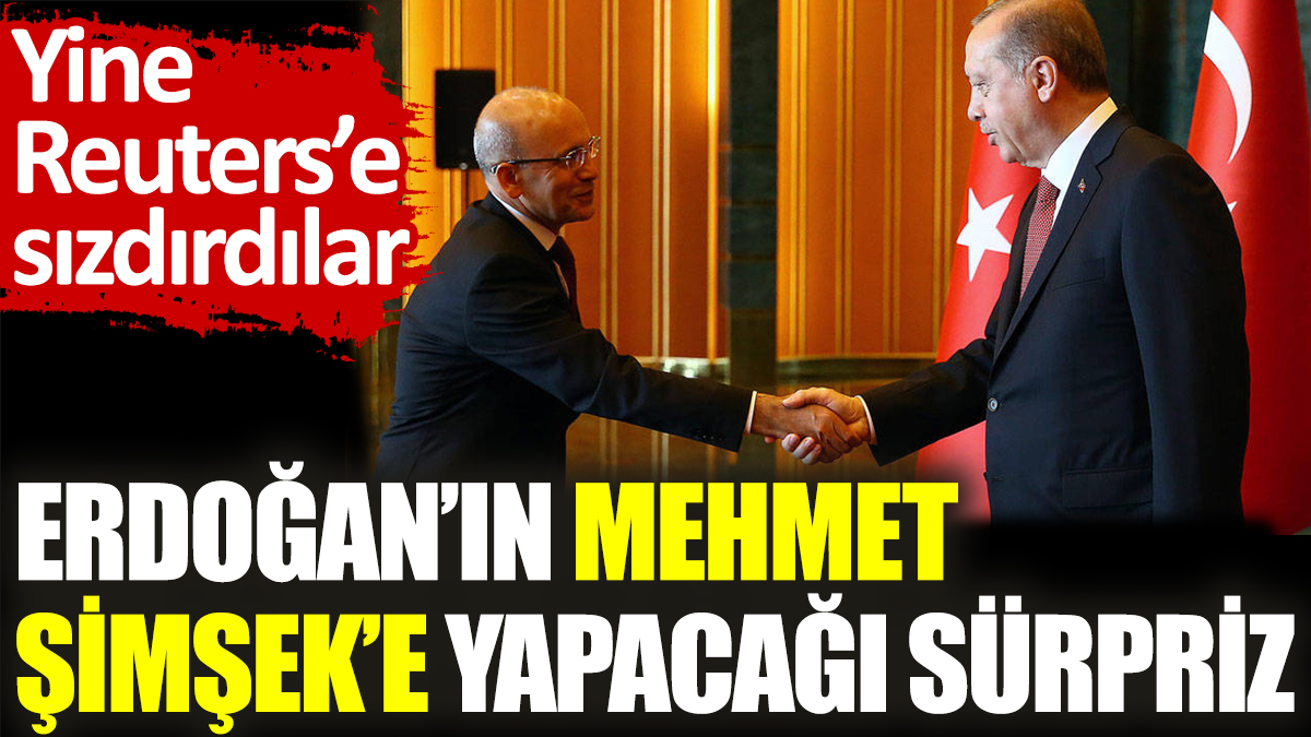Erdoğan’ın Mehmet Şimşek’e yapacağı sürpriz. Yine Reuters’e sızdırdılar
