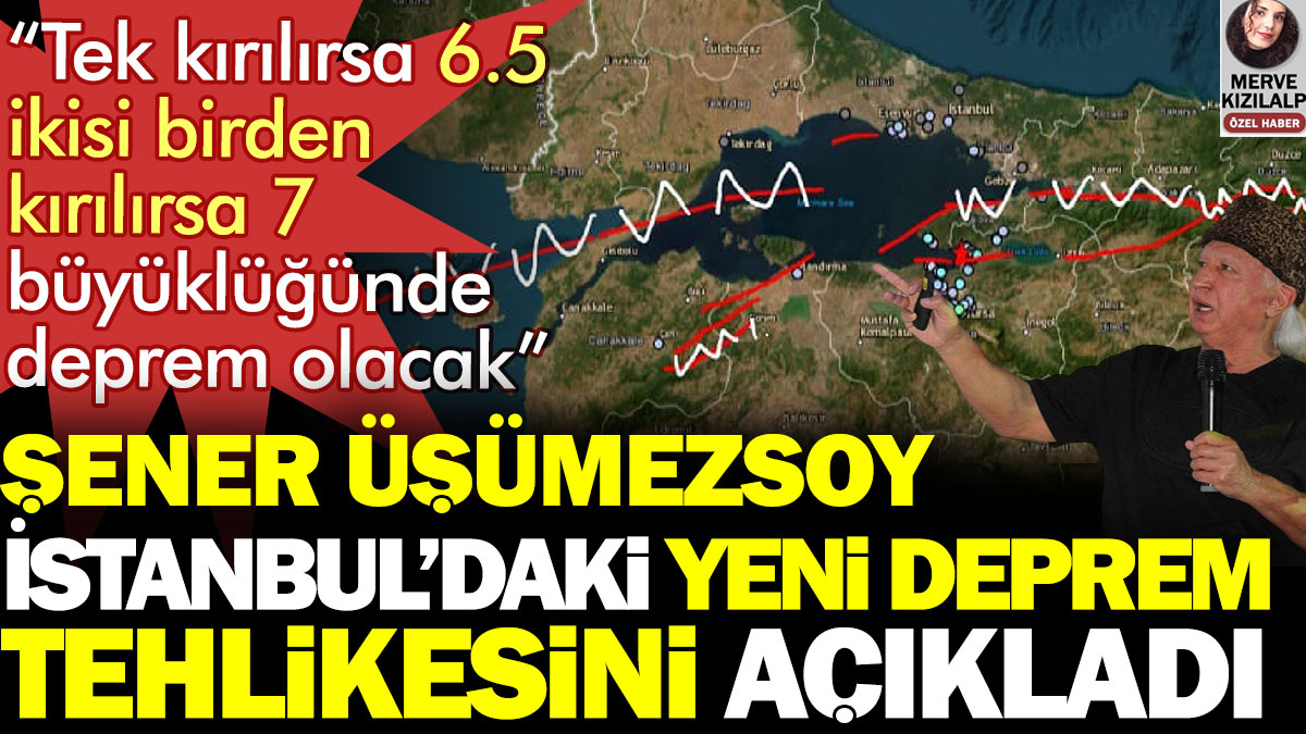 Şener Üşümezsoy İstanbul’daki yeni deprem tehlikesini açıkladı: Tek kırılırsa 6.5, ikisi birden kırılırsa 7 büyüklüğünde deprem olacak