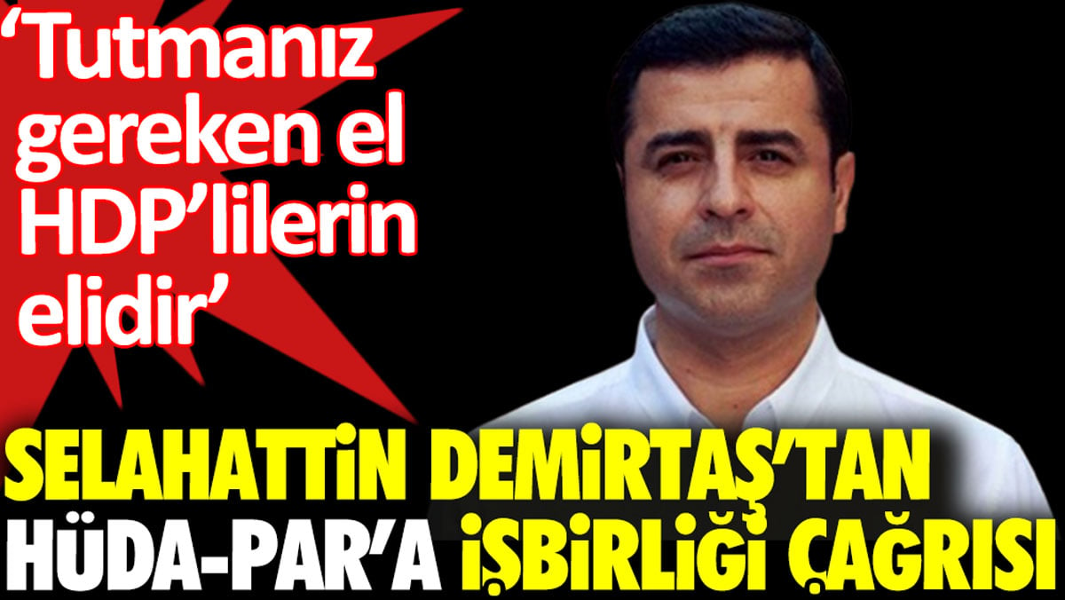 Selahattin Demirtaş’tan HÜDA-PAR’a işbirliği çağrısı: Tutmanız gereken el HDP’lilerin elidir