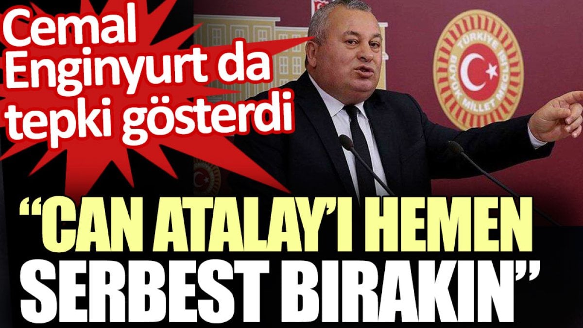 Cemal Enginyurt da tepki gösterdi: Can Atalay’ı hemen serbest bırakın