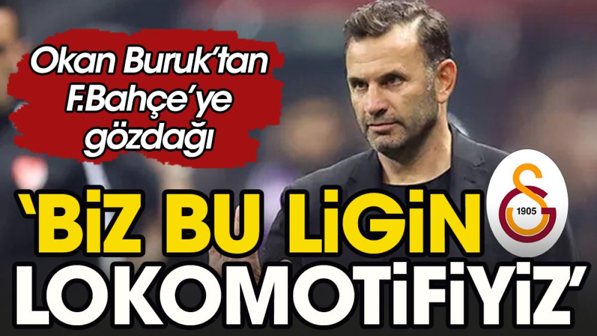 Okan Buruk'tan Fenerbahçe'ye gönderme: Bu ligin lokomotifi Galatasaray