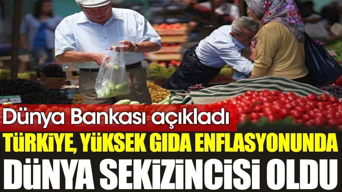 Dünya Bankası açıkladı: Türkiye, gıda enflasyonunda dünya sekizincisi oldu