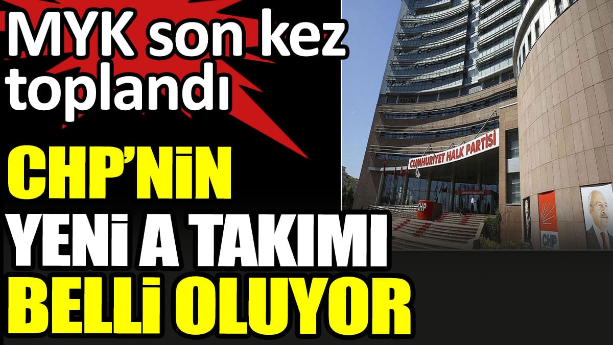 CHP’nin yeni A Takımı belli oluyor. MYK son kez toplandı