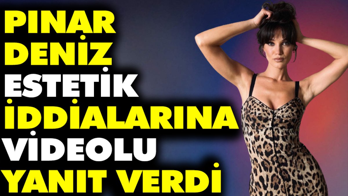 Pınar Deniz estetik iddialarına videolu yanıt verdi