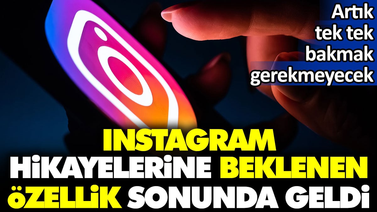 Instagram hikayelerine beklenen özellik sonunda geldi. Artık tek tek bakmak gerekmeyecek