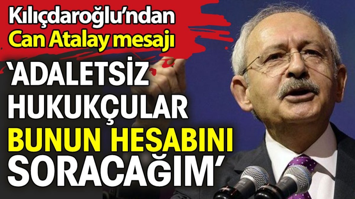 Kılıçdaroğlu Can Atalay paylaşımı yaptı. 'Adaletsiz hukukçular sizden bunun hesabını soracağım'