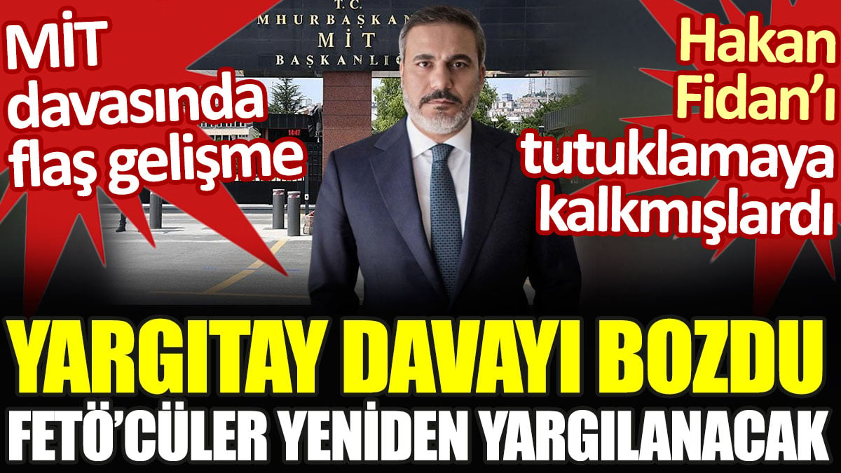 Yargıtay'dan MİT davası kararı. Hakan Fidan'ı tutuklamaya kalkan FETÖ'cüler yeniden yargılanacak