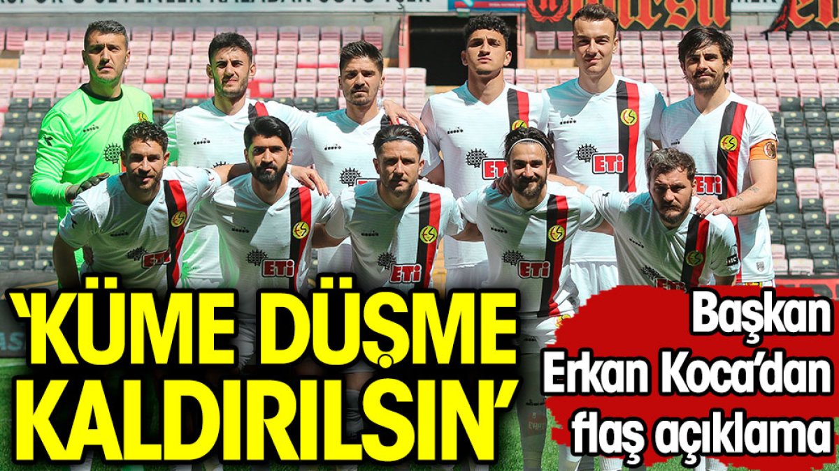 Eskişehirspor Başkanı Erkan Koca: Küme düşme kaldırılsın!
