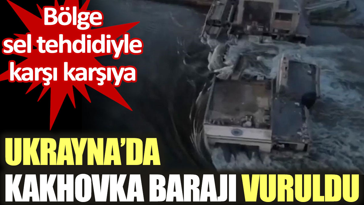 Ukrayna'da Kakhovka Barajı vuruldu, bölge sel tehdidiyle karşı karşıya