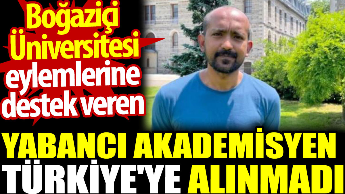 Boğaziçi Üniversitesi eylemlerine destek veren yabancı akademisyen Türkiye'ye alınmadı