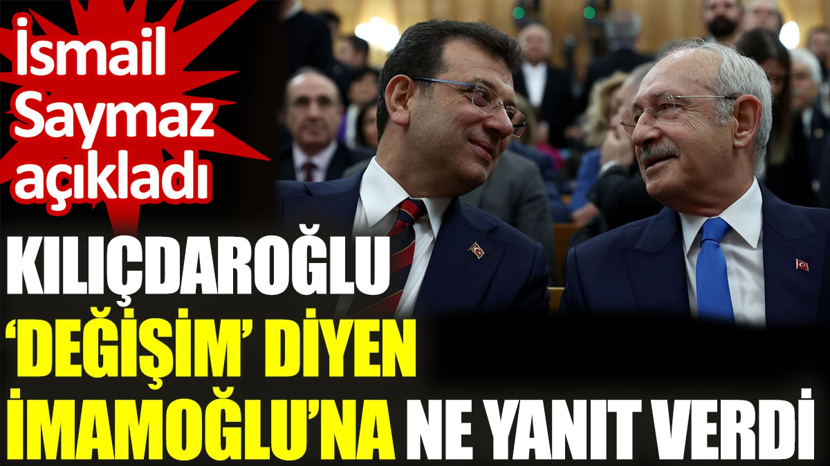 Kılıçdaroğlu ‘Değişim’ diyen İmamoğlu’na ne yanıt verdi? İsmail Saymaz açıkladı