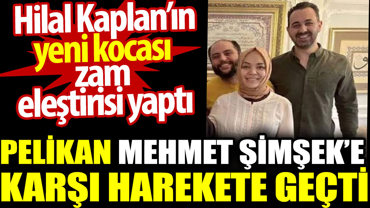 Pelikan Mehmet Şimşek’e karşı harekete geçti. Hilal Kaplan’ın yeni kocası zam eleştirisi yaptı