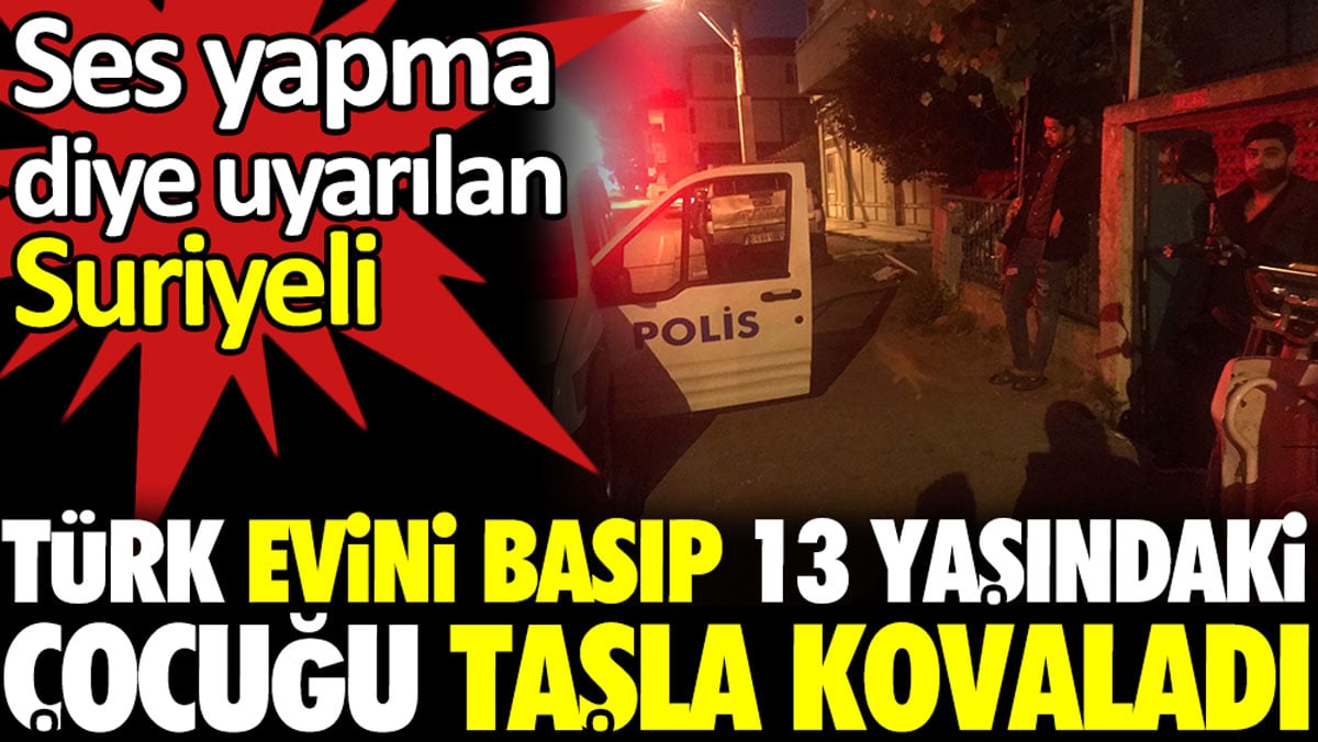 Ses yapma diye uyarılan Suriyeli Türk evini basıp 13 yaşındaki çocuğu taşla kovaladı