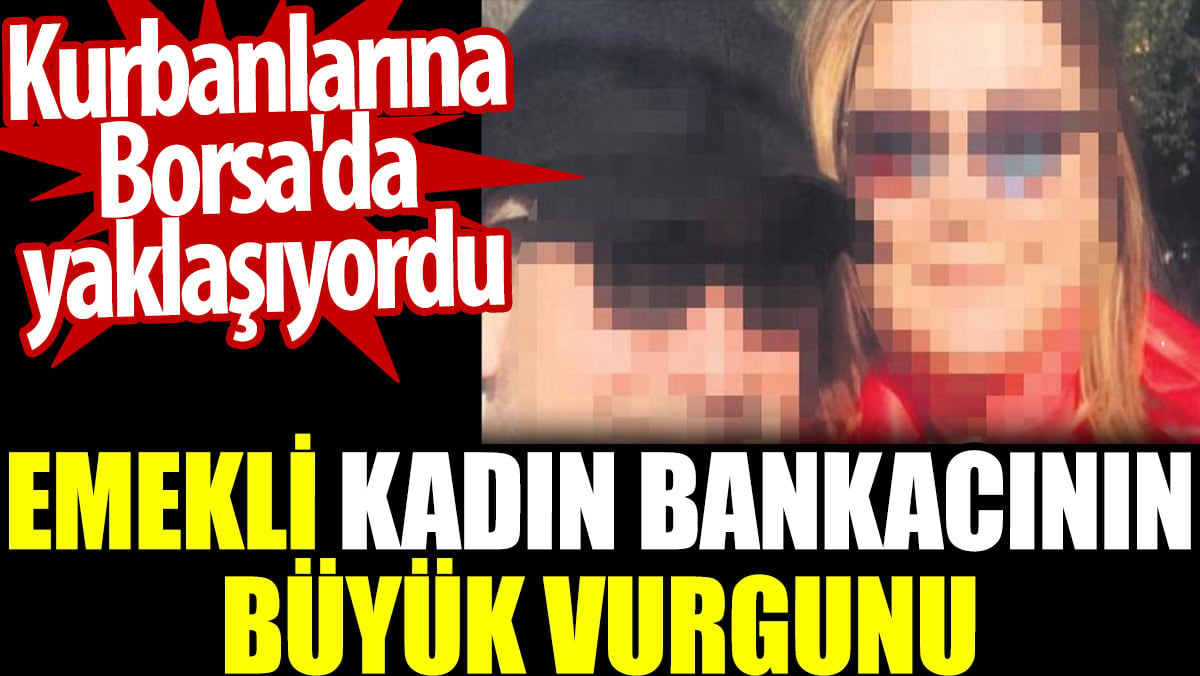 Emekli kadın bankacının büyük vurgunu. Kurbanlarına Borsa'da yaklaşıyordu