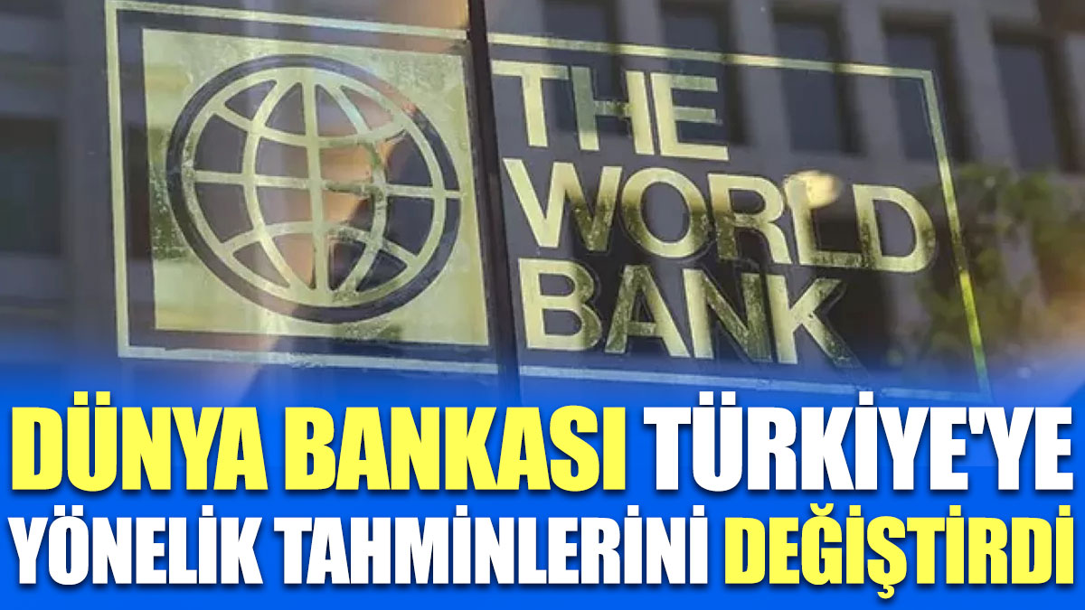 Dünya Bankası Türkiye'ye yönelik tahminlerini değiştirdi