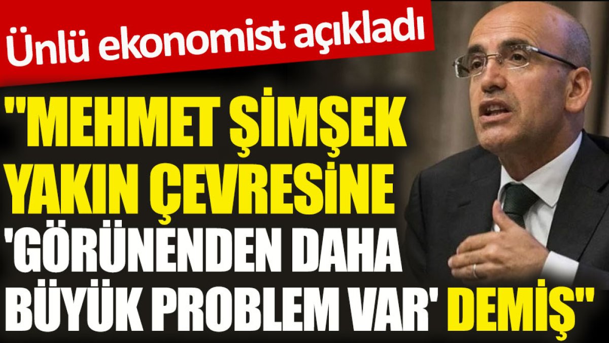 Ünlü ekonomist açıkladı. “Mehmet Şimşek yakın çevresine 'görünenden daha büyük problem var’ demiş”