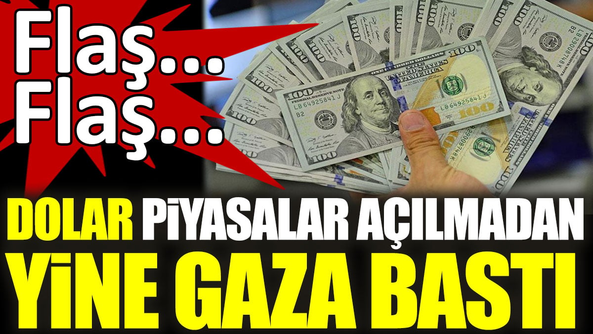 Dolar piyasalar açılmadan yine gaza bastı