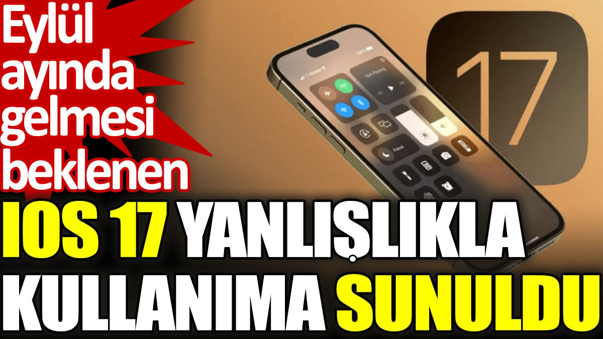 Eylül ayında gelmesi beklenen iOS 17 yanlışlıkla kullanıma sunuldu