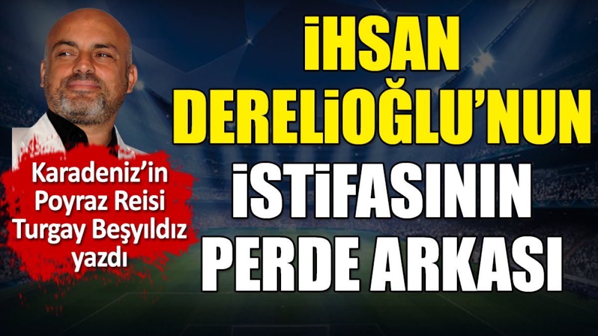 Trabzonspor'da İhsan Derelioğlu'nun istifasının perde arkası