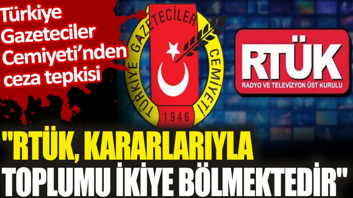 Türkiye Gazeteciler Cemiyeti'nden ceza tepkisi. "RTÜK, kararlarıyla toplumu ikiye bölmektedir"