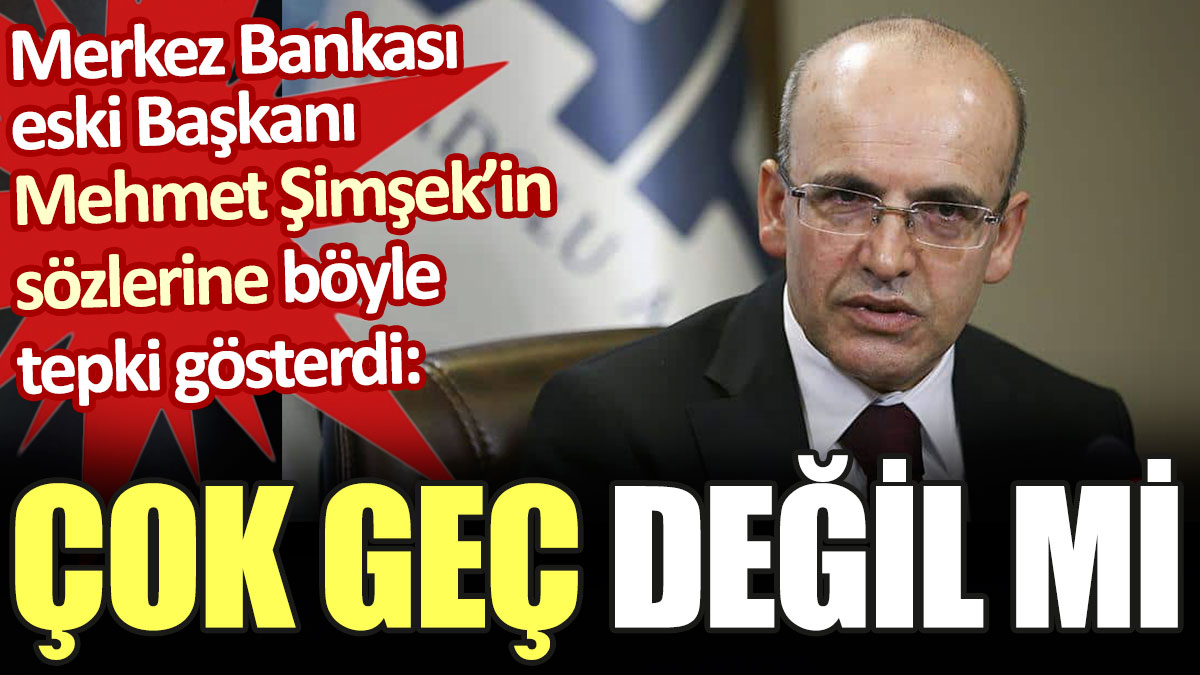Merkez Bankası eski Başkanı'ndan Mehmet Şimşek'e: Çok geç değil mi
