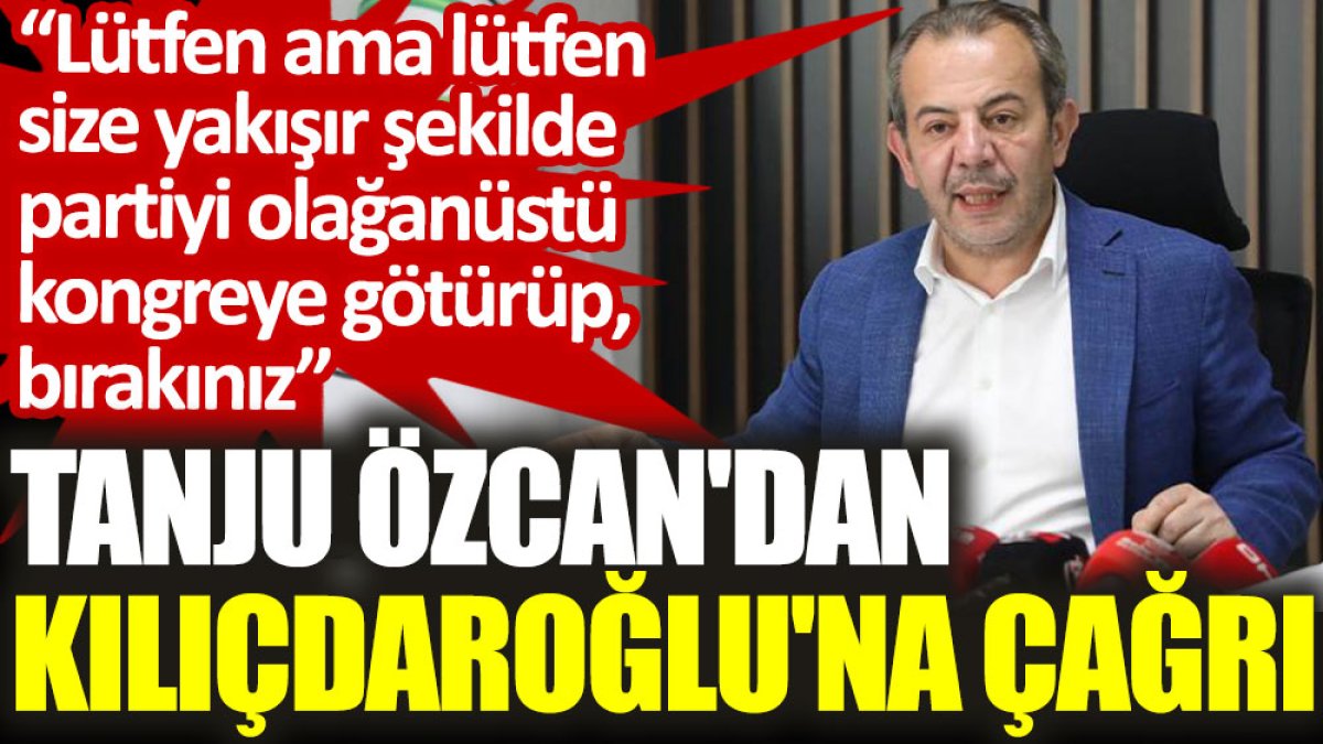 Tanju Özcan'dan Kılıçdaroğlu'na çağrı: Lütfen ama lütfen size yakışır şekilde partiyi olağanüstü kongreye götürüp, bırakınız
