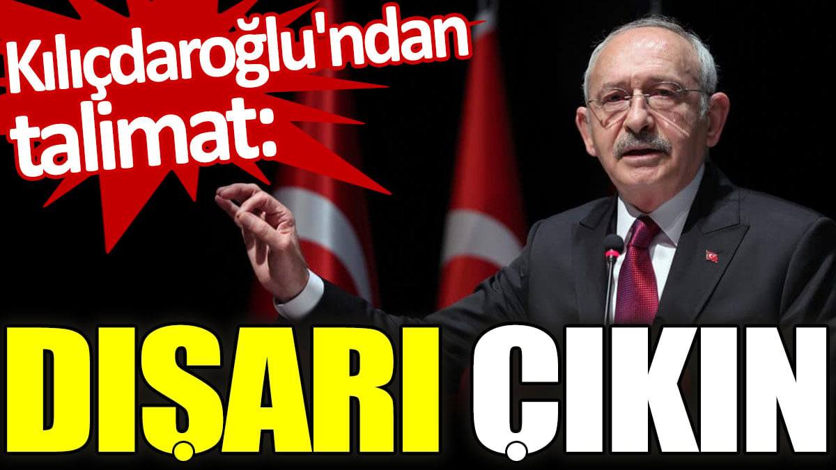 Kılıçdaroğlu'ndan talimat: Dışarı çıkın