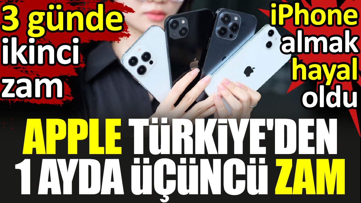 Apple Türkiye'den 1 ayda üçüncü zam. iPhone almak hayal oldu