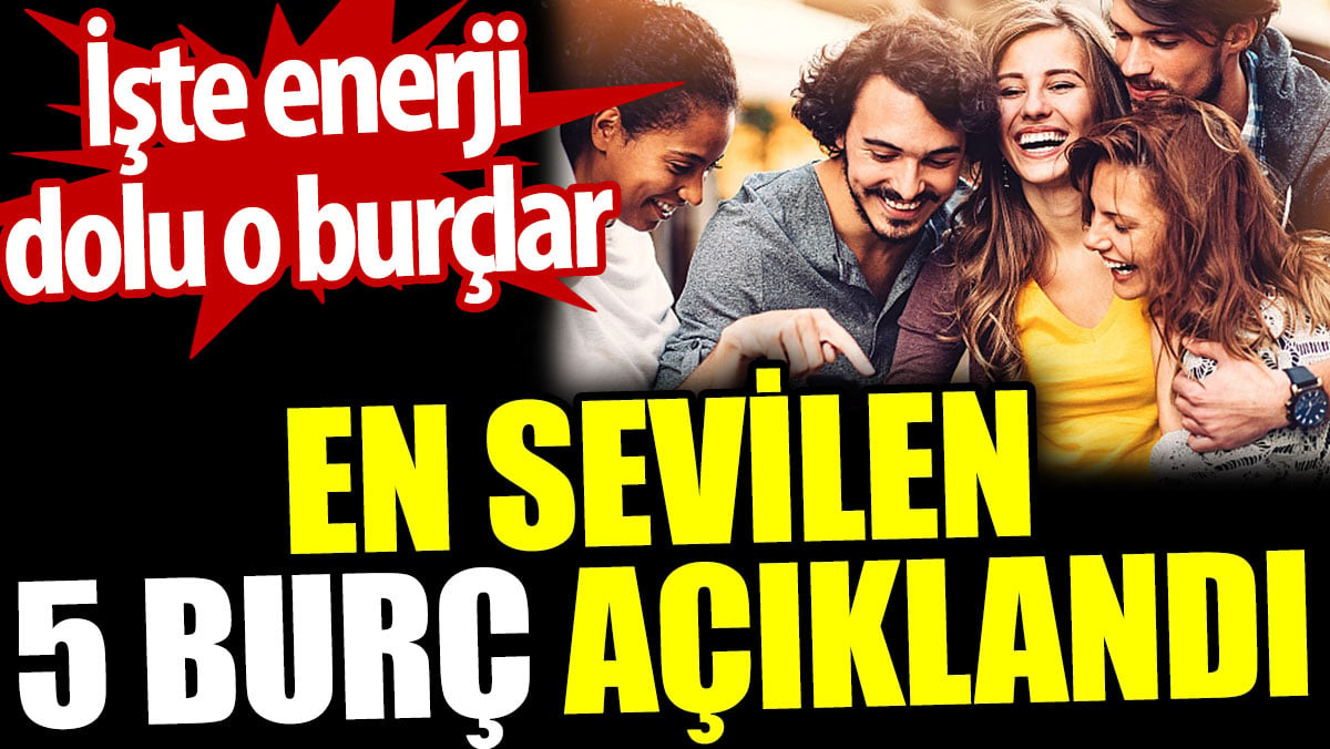 En sevilen 5 burç açıklandı. İşte enerji dolu o burçlar