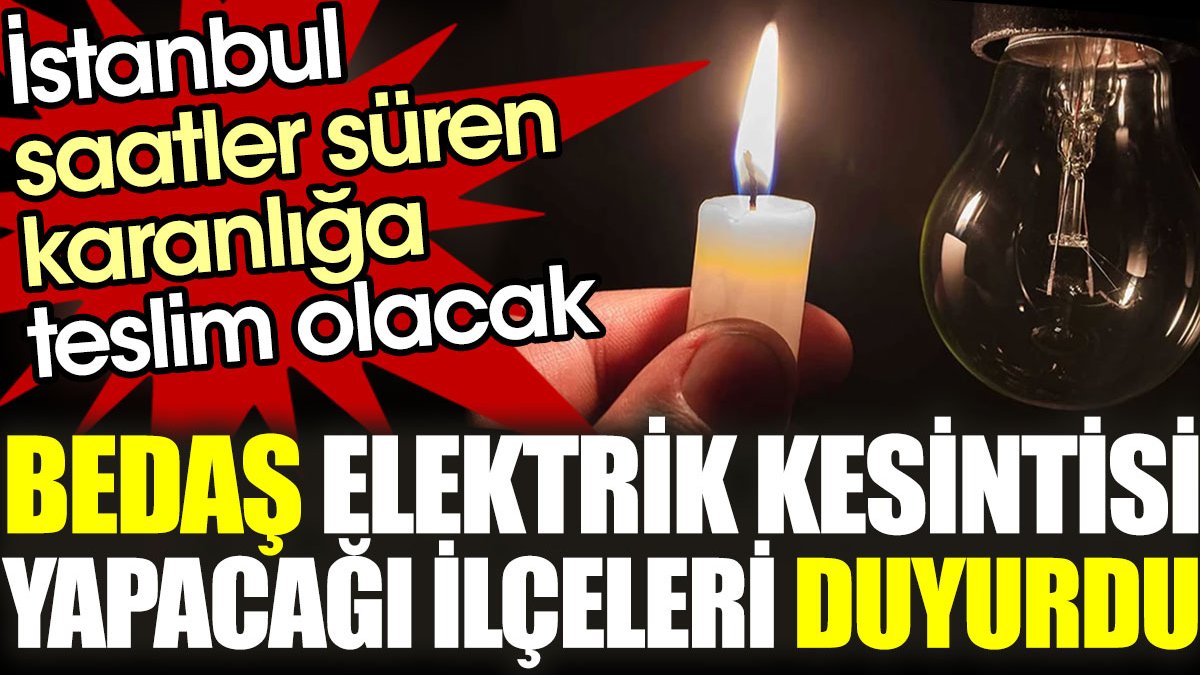 BEDAŞ elektrik kesintisi yapacağı ilçeleri duyurdu. İstanbul saatler süren karanlığa teslim olacak