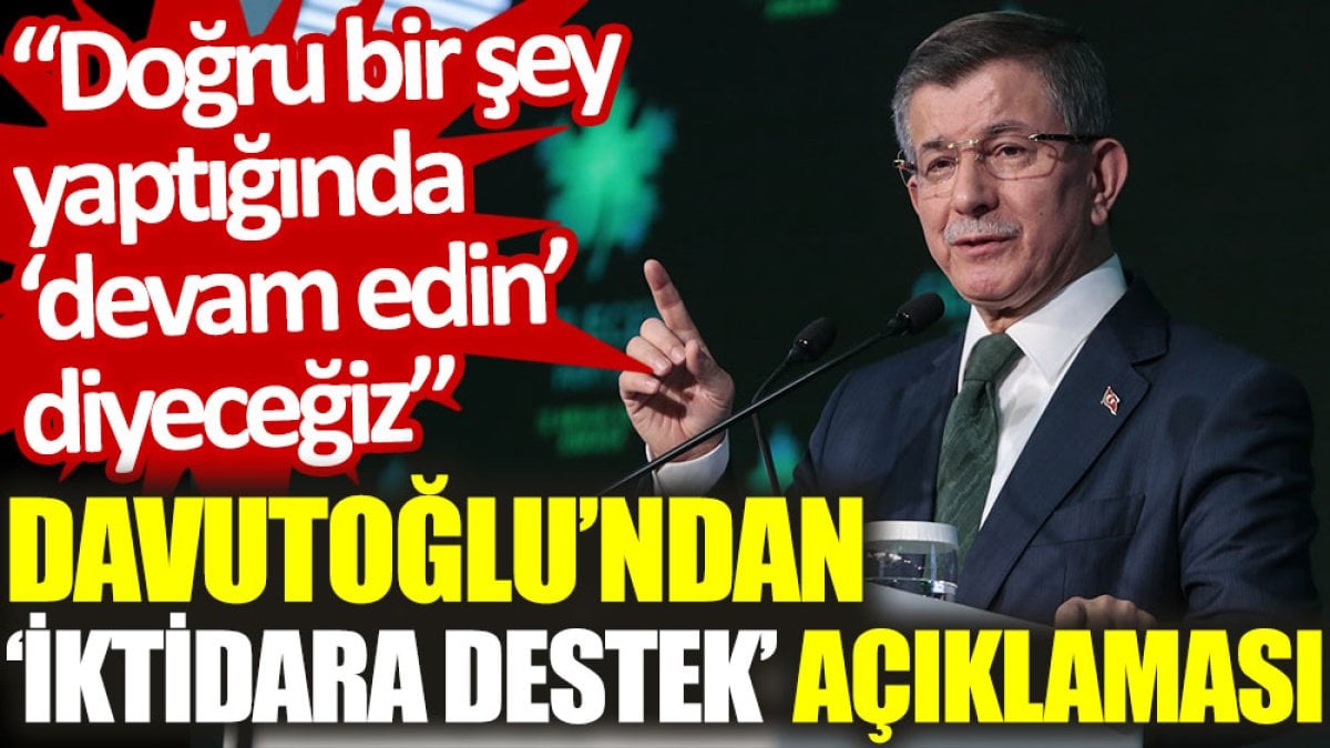 Davutoğlu’ndan ‘iktidara destek’ açıklaması: Doğru bir şey yaptığında 'devam edin' diyeceğiz