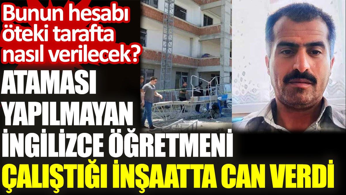 Ataması yapılmayan İngilizce öğretmeni çalıştığı inşaatta can verdi