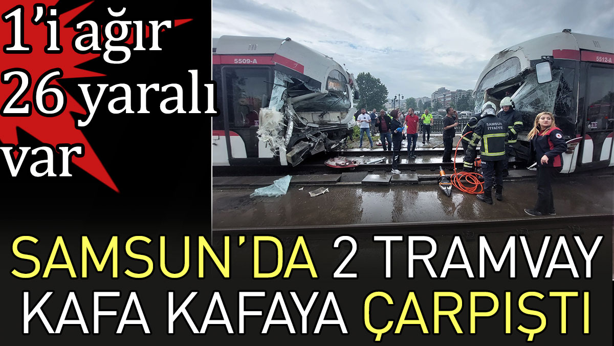 Samsun'da 2 tramvay kafa kafaya çarpıştı. 1'i ağır 26 yaralı var