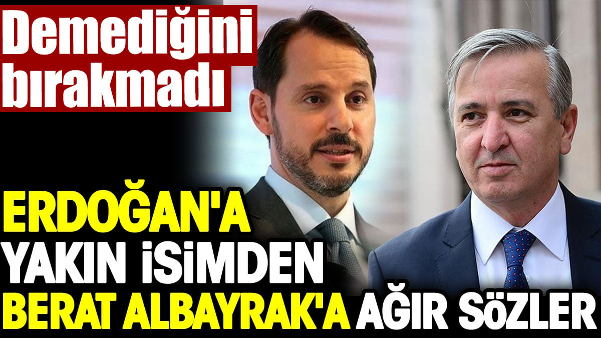 Erdoğan'a yakın isimden Berat Albayrak'a ağır sözler. Demediğini bırakmadı