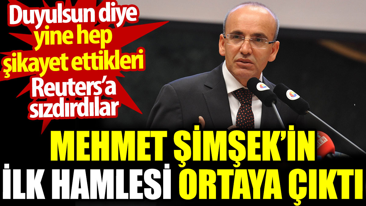 Mehmet Şimşek’in ilk hamlesi ortaya çıktı. Hep şikayet ettikleri Reuters’a sızdırdılar