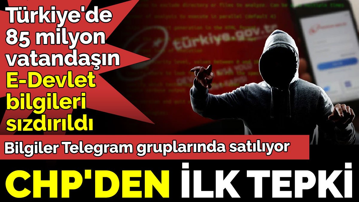 Türkiye'de 85 milyon vatandaşın E-Devlet bilgileri sızdırıldı. CHP’den ilk tepki