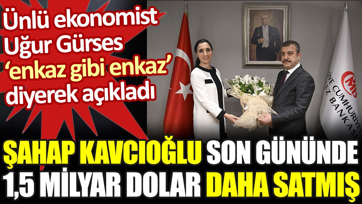 Merkez Bankası eski Başkanı Kavcıoğlu son gününde 1.5 milyar dolar daha satmış