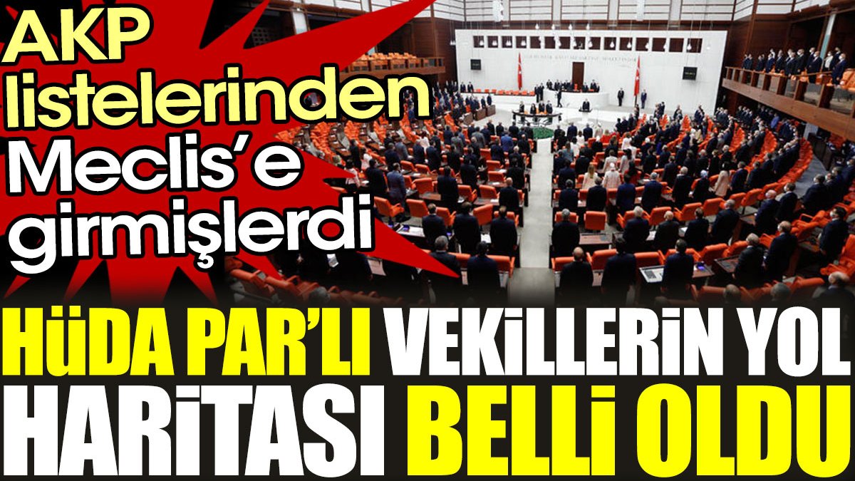 AKP listelerinden Meclis'e girmişlerdi. HÜDA PAR'lı vekillerin yol haritası belli oldu
