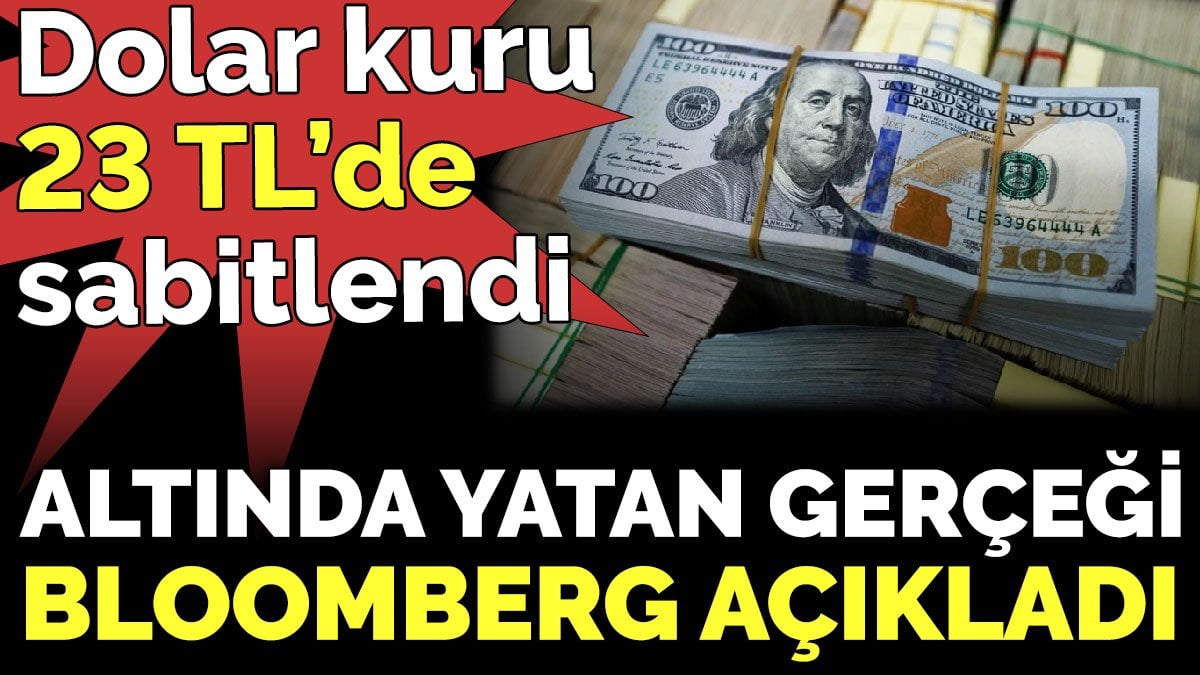 Dolar kuru 23 TL’de sabitlendi. Altında yatan gerçeği Bloomberg açıkladı