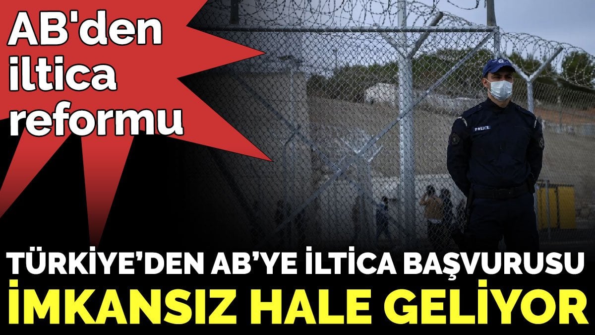 AB'den iltica reformu. Türkiye’den AB’ye iltica başvurusu imkansız hale geliyor