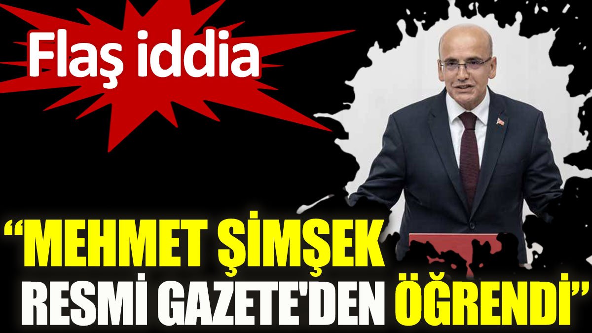 Mehmet Şimşek Resmi Gazete'den öğrendi iddiası