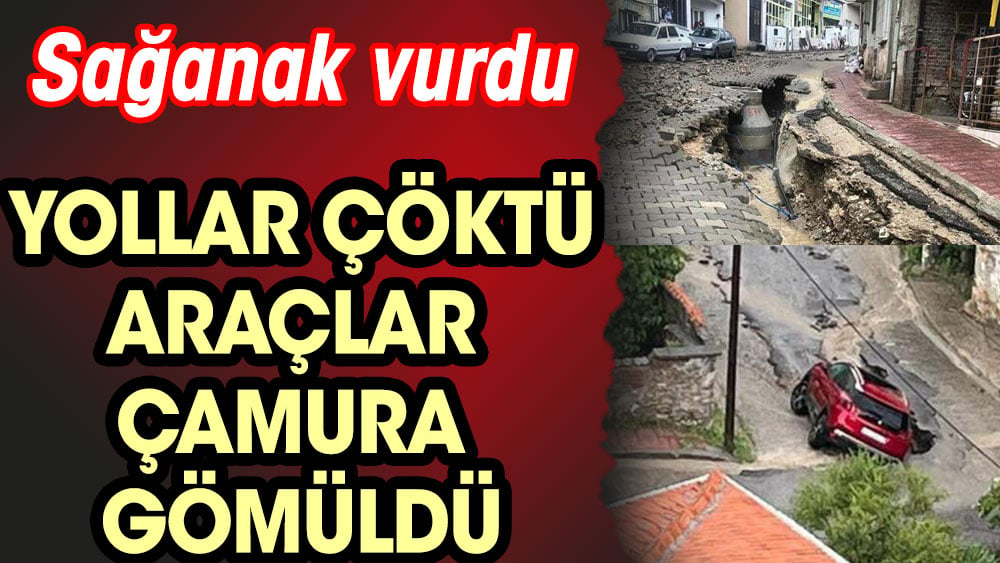 Yollar çöktü araçlar çamura gömüldü. Sağanak vurdu