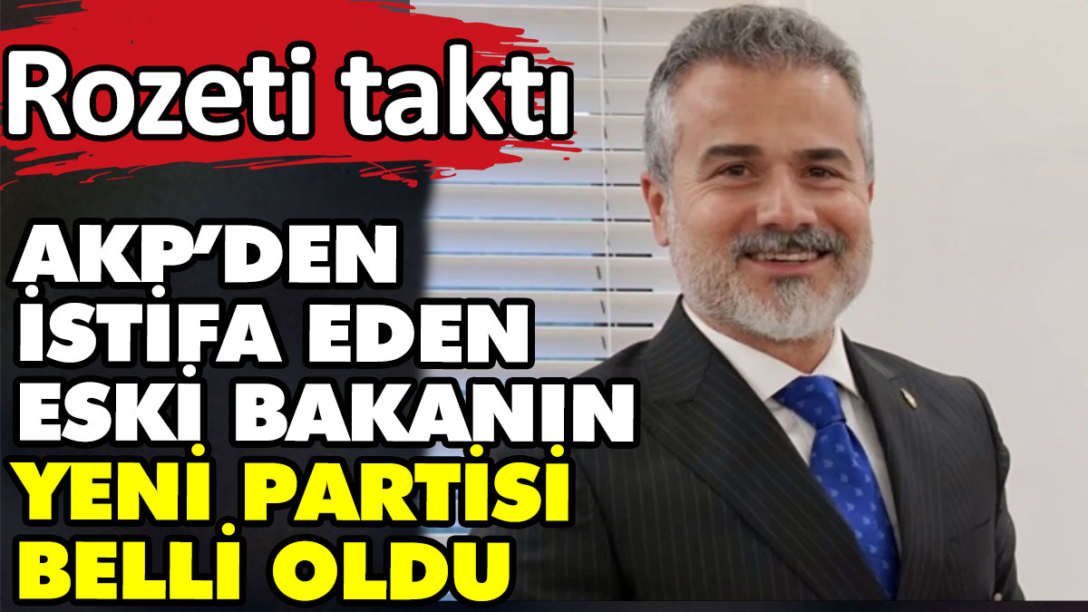 AKP’den istifa eden eski bakanın yeni partisi belli oldu. Rozeti taktı