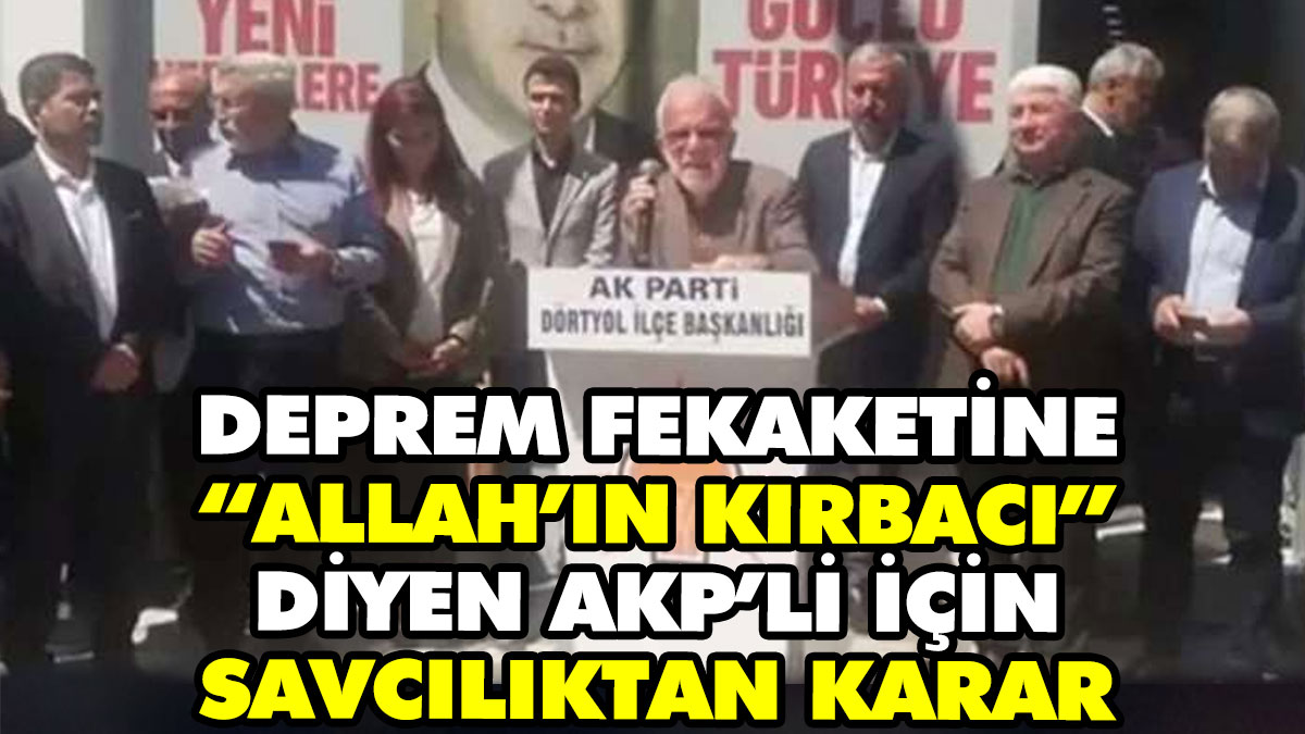 Deprem felaketine “Allah’ın kırbacı’ diyen AKP’li için savcılıktan karar