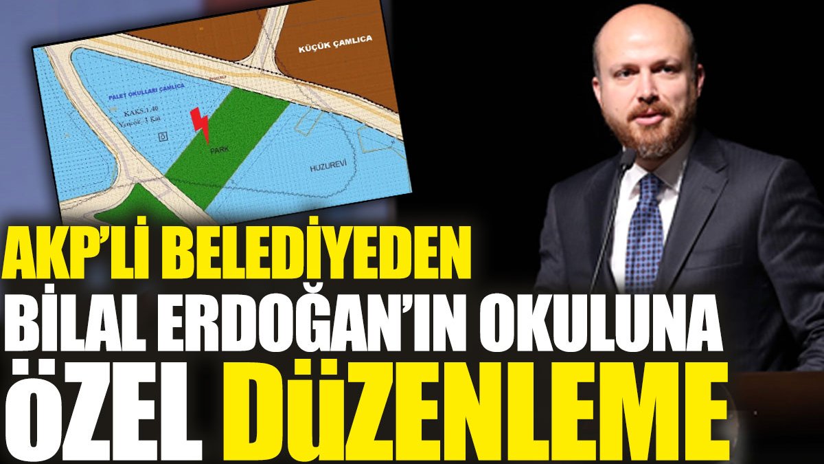 AKP’li belediyeden Bilal Erdoğan’ın okuluna özel düzenleme
