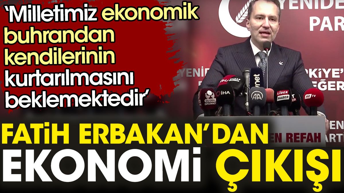 Fatih Erbakan’dan ekonomi çıkışı: Milletimiz ekonomik buhrandan kendilerinin kurtarılmasını beklemektedir
