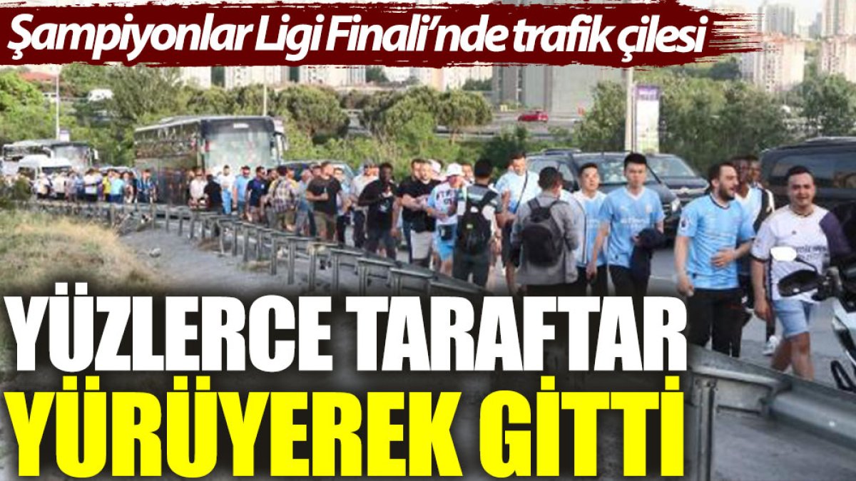 Şampiyonlar Ligi Finali’nde trafik çilesi: Yüzlerce taraftar yürüyerek gitti