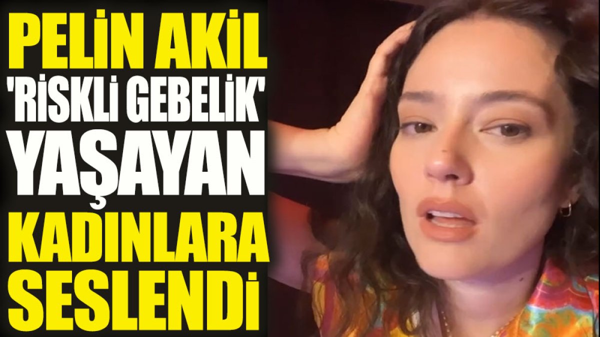 Pelin Akil 'riskli gebelik' yaşayan kadınlara seslendi