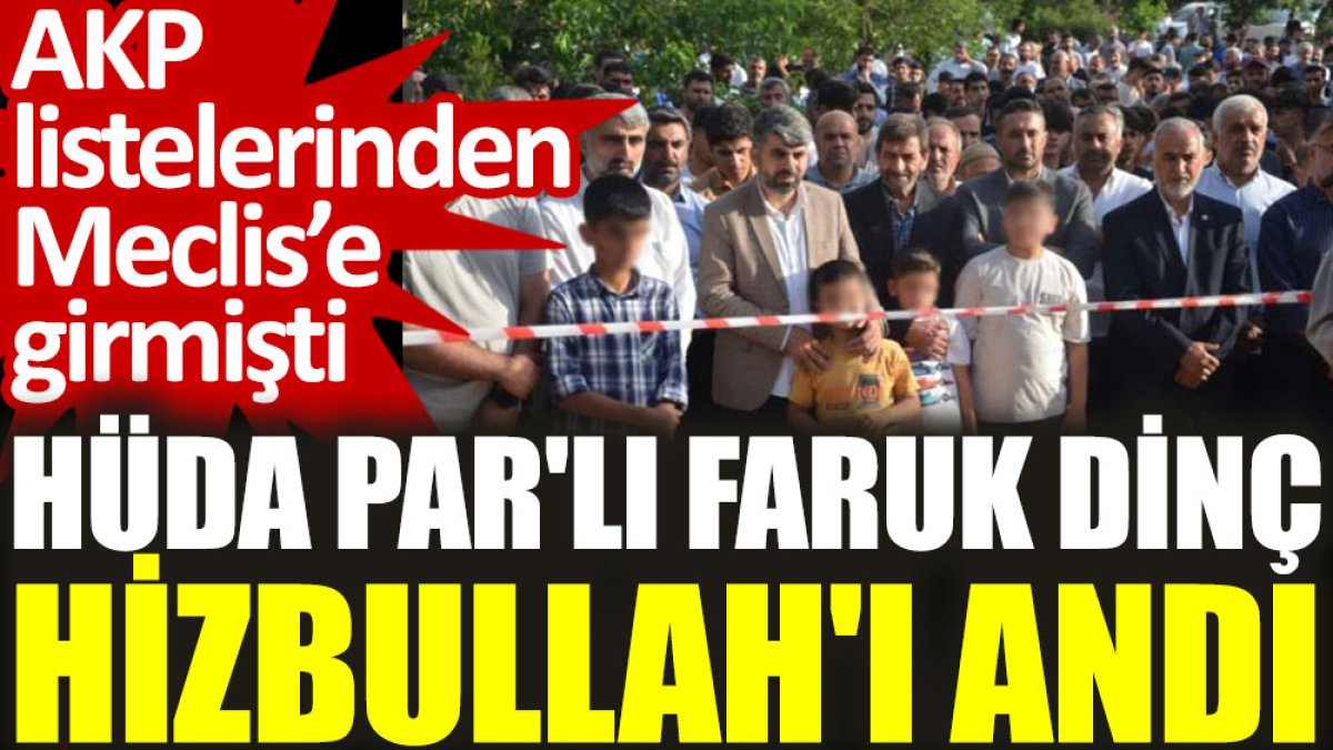 AKP listelerinden Meclis’e girmişti. HÜDA PAR'lı Faruk Dinç Hizbullah'ı andı