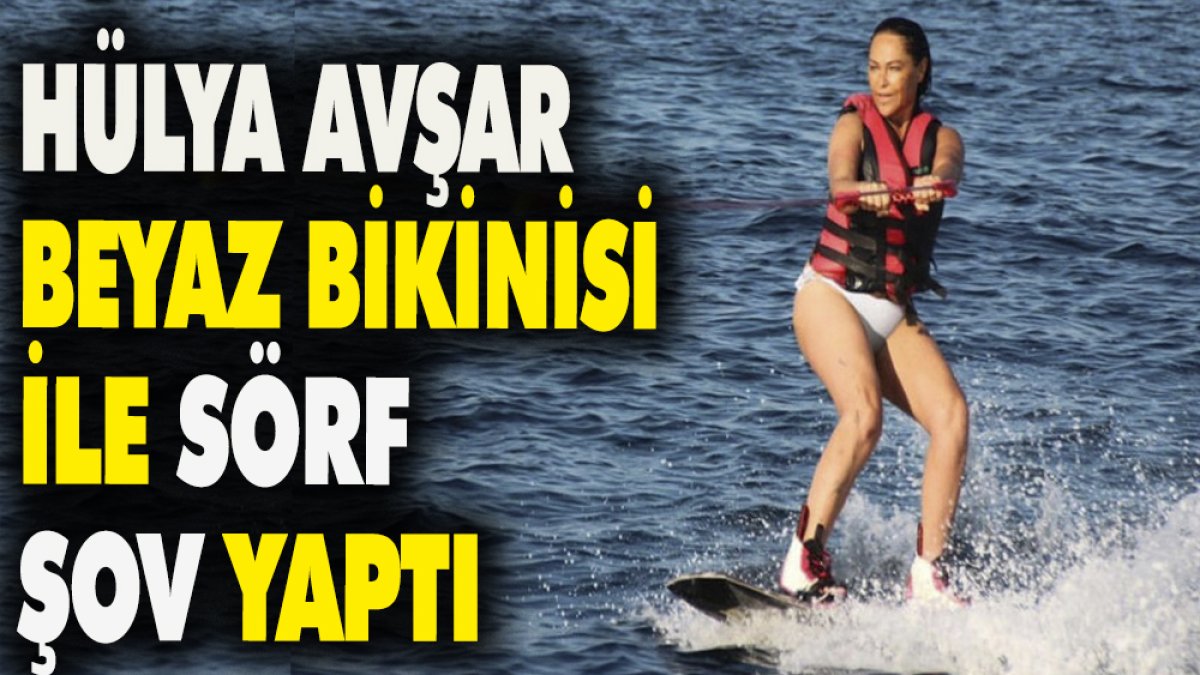 Hülya Avşar beyaz bikinisi ile sörf şov yaptı